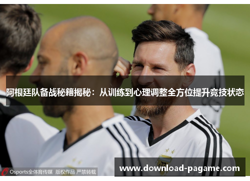 阿根廷队备战秘籍揭秘:从训练到心理调整全方位提升竞技状态 阿根廷队备战秘籍揭秘:从训练到心理调整全方位提升竞技状态