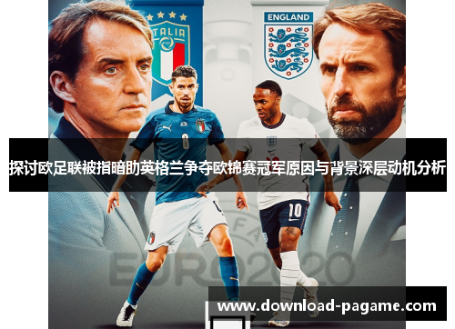 探讨欧足联被指暗助英格兰争夺欧锦赛冠军原因与背景深层动机分析 探讨欧足联被指暗助英格兰争夺欧锦赛冠军原因与背景深层动机分析