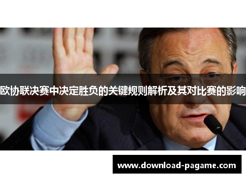 欧协联决赛中决定胜负的关键规则解析及其对比赛的影响 欧协联决赛中决定胜负的关键规则解析及其对比赛的影响