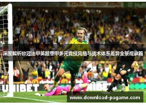 深度解析欧冠法甲英超意甲多元竞技风格与战术体系差异全景观察篇