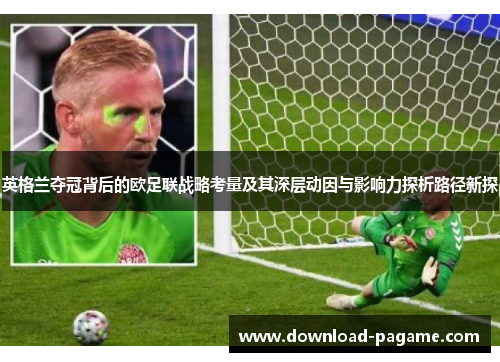 英格兰夺冠背后的欧足联战略考量及其深层动因与影响力探析路径新探