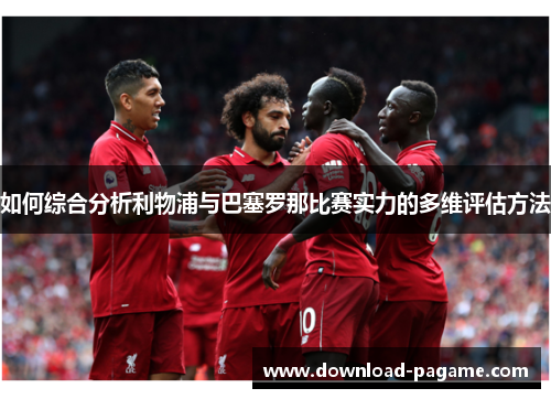 如何综合分析利物浦与巴塞罗那比赛实力的多维评估方法