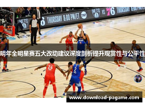 明年全明星赛五大改动建议深度剖析提升观赏性与公平性