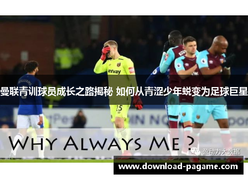 曼联青训球员成长之路揭秘 如何从青涩少年蜕变为足球巨星 曼联青训球员成长之路揭秘 如何从青涩少年蜕变为足球巨星