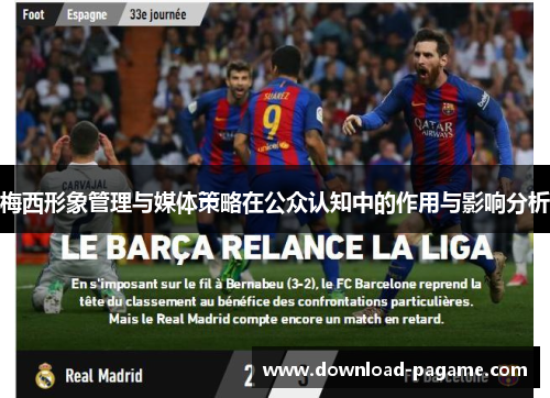 梅西形象管理与媒体策略在公众认知中的作用与影响分析 梅西形象管理与媒体策略在公众认知中的作用与影响分析