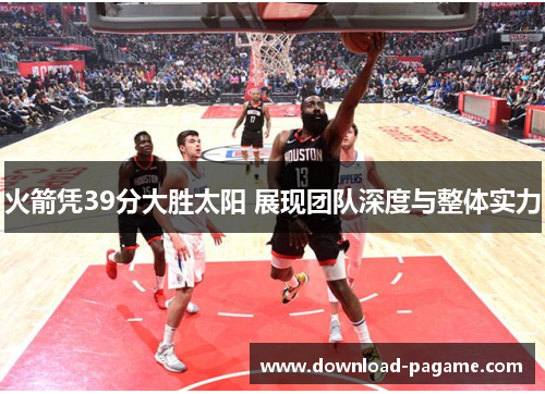 火箭凭39分大胜太阳 展现团队深度与整体实力