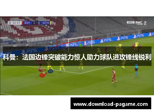 科曼:法国边锋突破能力惊人助力球队进攻锋线锐利 科曼:法国边锋突破能力惊人助力球队进攻锋线锐利