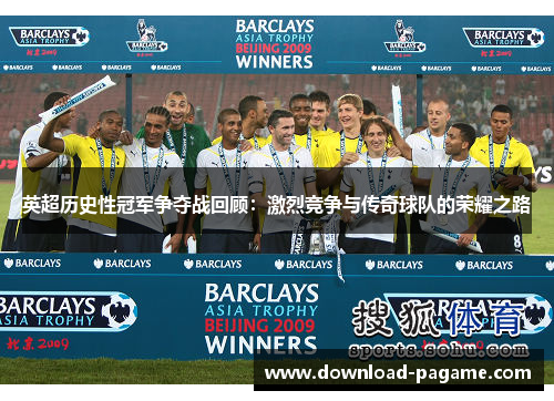 英超历史性冠军争夺战回顾:激烈竞争与传奇球队的荣耀之路 英超历史性冠军争夺战回顾:激烈竞争与传奇球队的荣耀之路