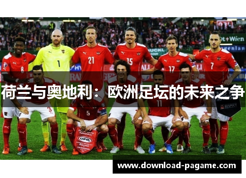 荷兰与奥地利:欧洲足坛的未来之争 荷兰与奥地利:欧洲足坛的未来之争