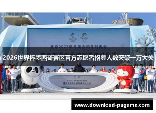 2026世界杯墨西哥赛区官方志愿者招募人数突破一万大关 2026世界杯墨西哥赛区官方志愿者招募人数突破一万大关