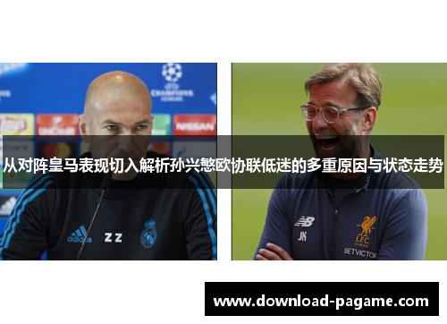 从对阵皇马表现切入解析孙兴慜欧协联低迷的多重原因与状态走势