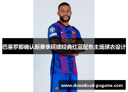 巴塞罗那确认新赛季延续经典红蓝配色主场球衣设计