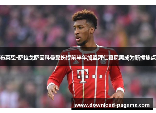 布莱恩·萨拉戈萨因科曼受伤提前半年加盟拜仁慕尼黑成为新援焦点