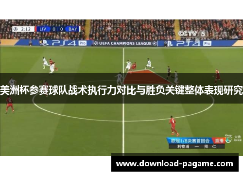 美洲杯参赛球队战术执行力对比与胜负关键整体表现研究