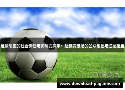 足球明星的社会责任与影响力探索：超越竞技场的公众角色与道德担当