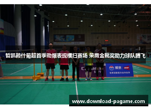 哲凯赖什葡超首季劲爆表现横扫赛场 荣膺金靴奖助力球队腾飞