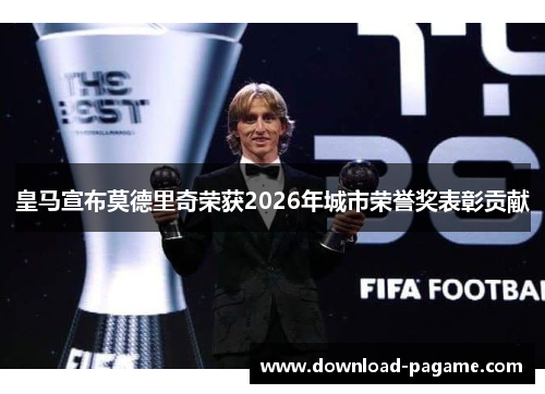 皇马宣布莫德里奇荣获2026年城市荣誉奖表彰贡献