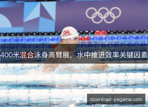 400米混合泳身高臂展，水中推进效率关键因素